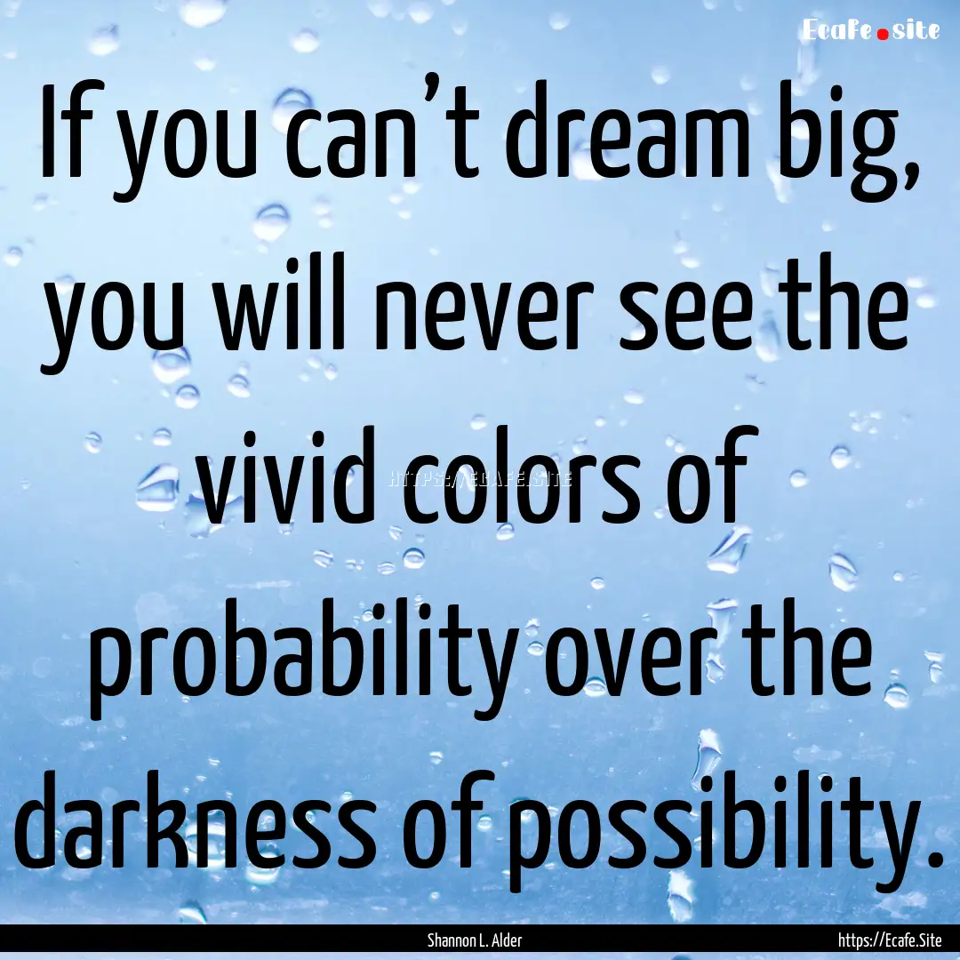 If you can’t dream big, you will never.... : Quote by Shannon L. Alder