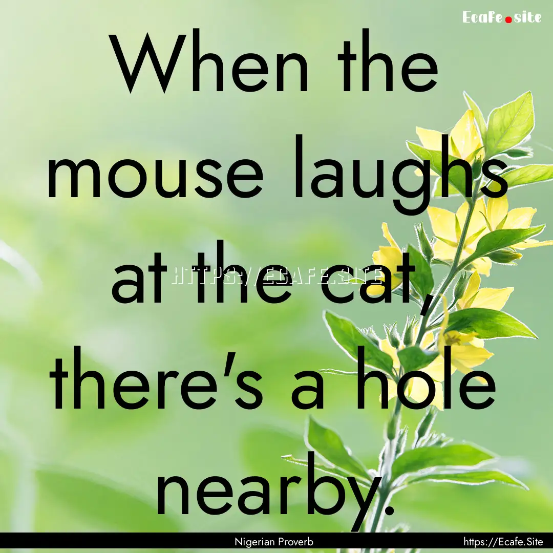 When the mouse laughs at the cat, there's.... : Quote by Nigerian Proverb