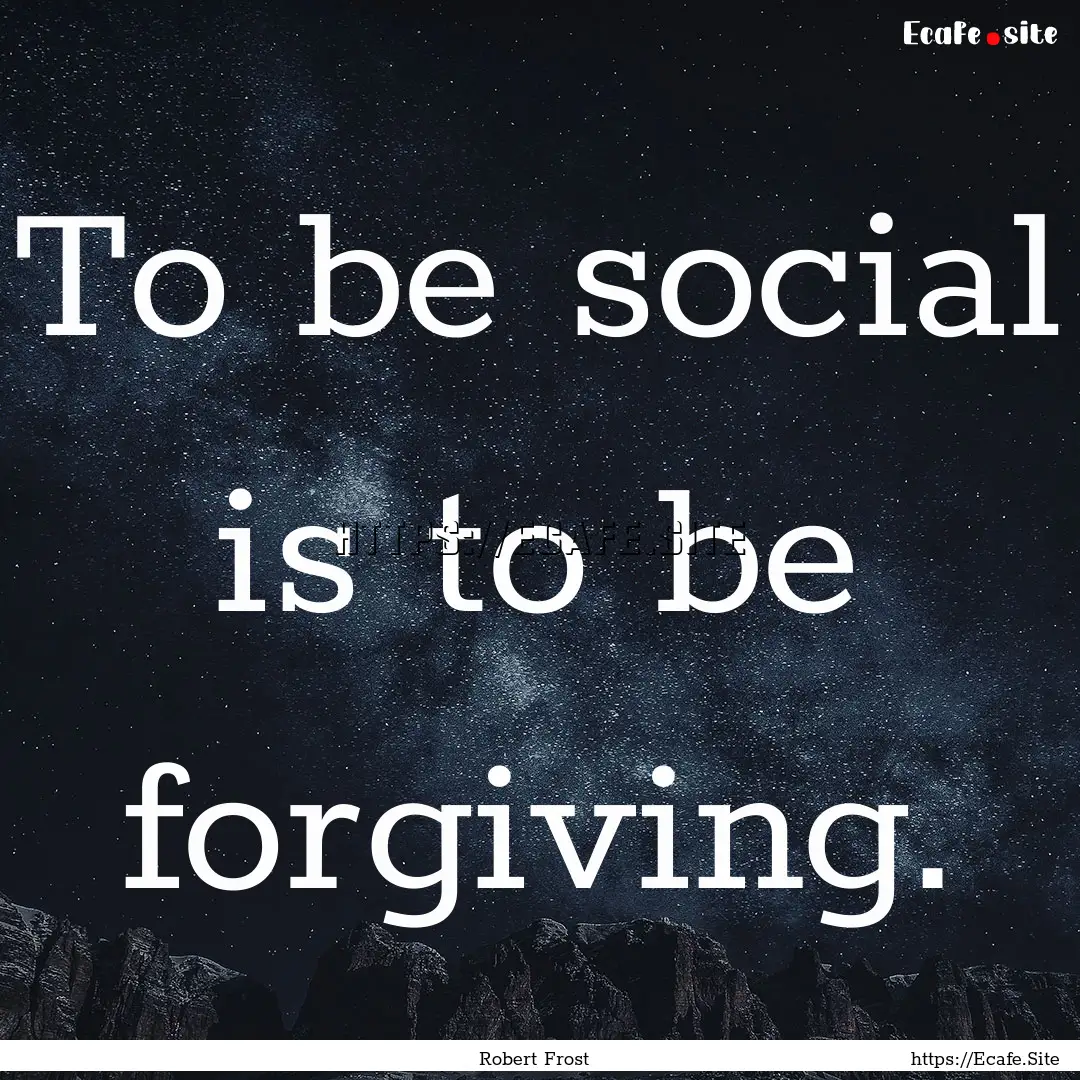 To be social is to be forgiving. : Quote by Robert Frost