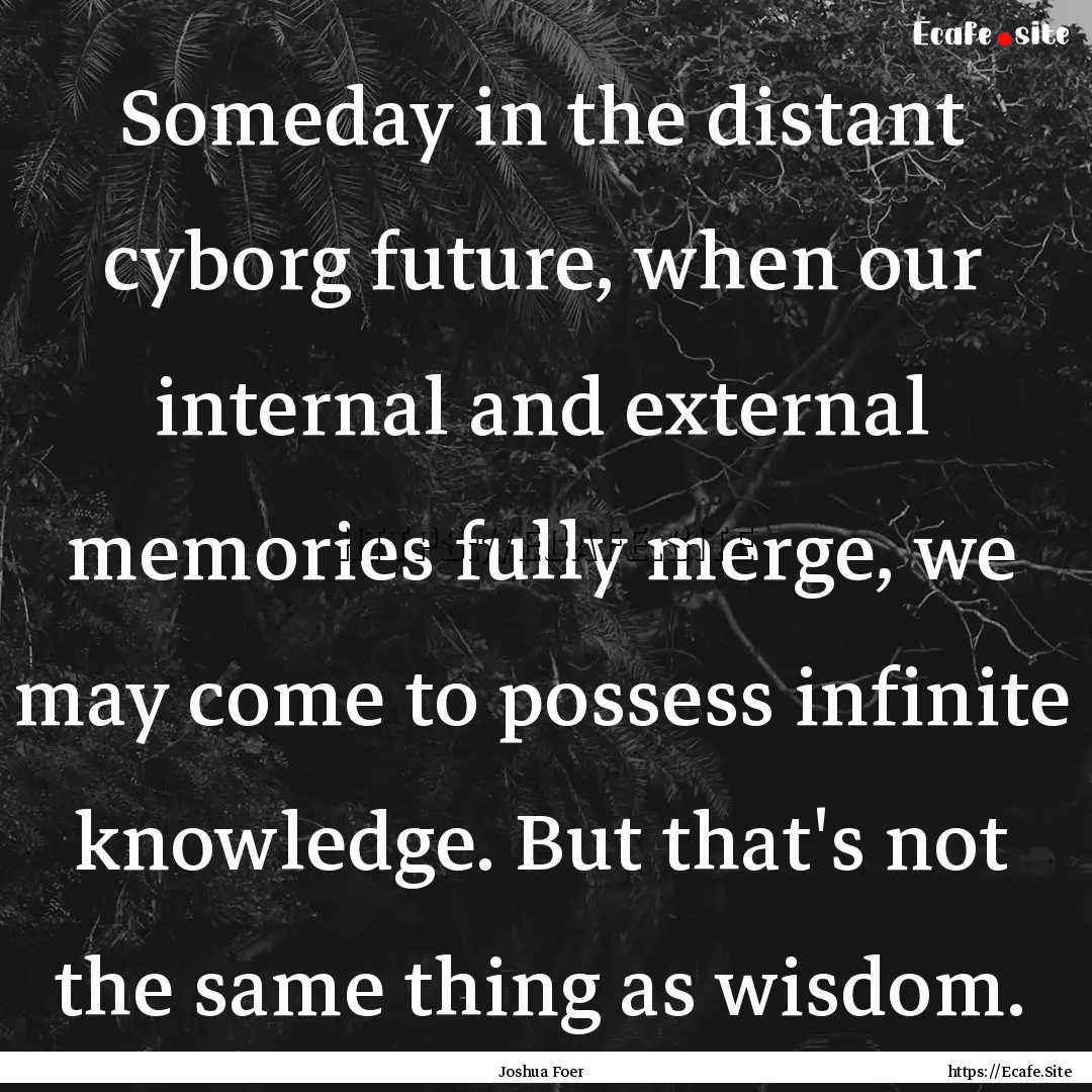 Someday in the distant cyborg future, when.... : Quote by Joshua Foer