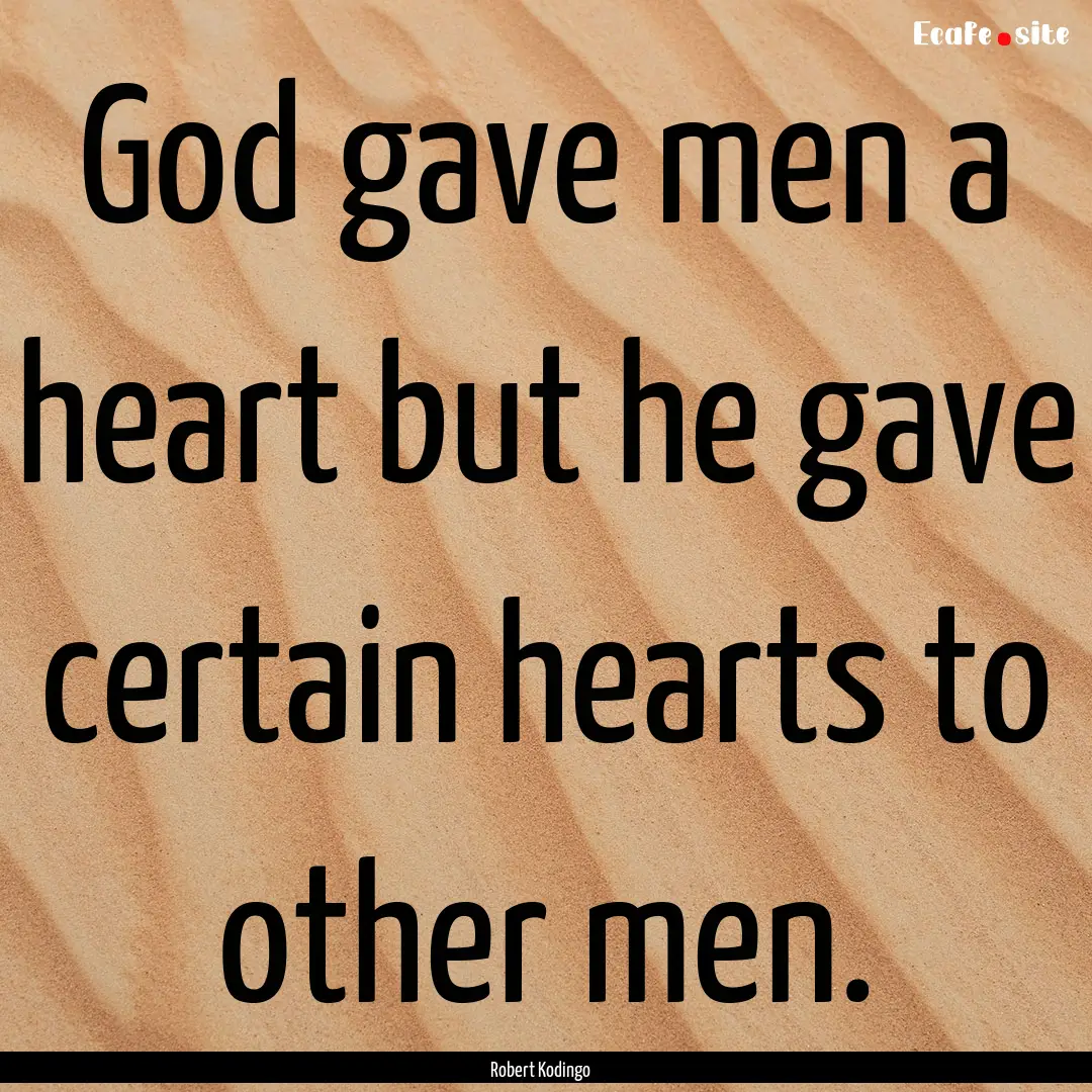 God gave men a heart but he gave certain.... : Quote by Robert Kodingo