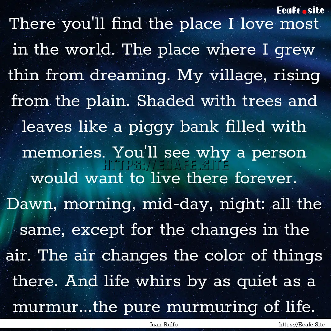 There you'll find the place I love most in.... : Quote by Juan Rulfo