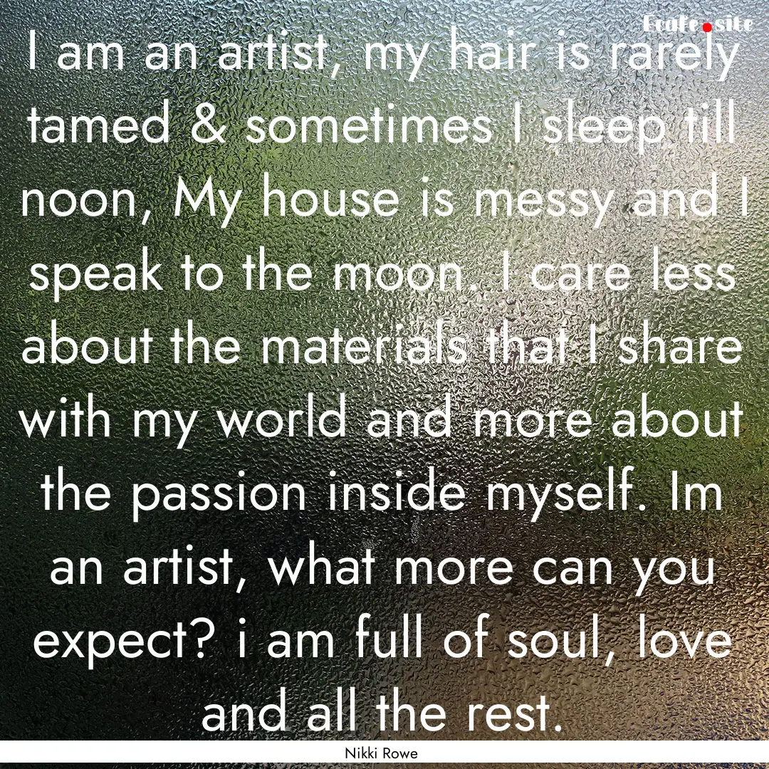 I am an artist, my hair is rarely tamed &.... : Quote by Nikki Rowe