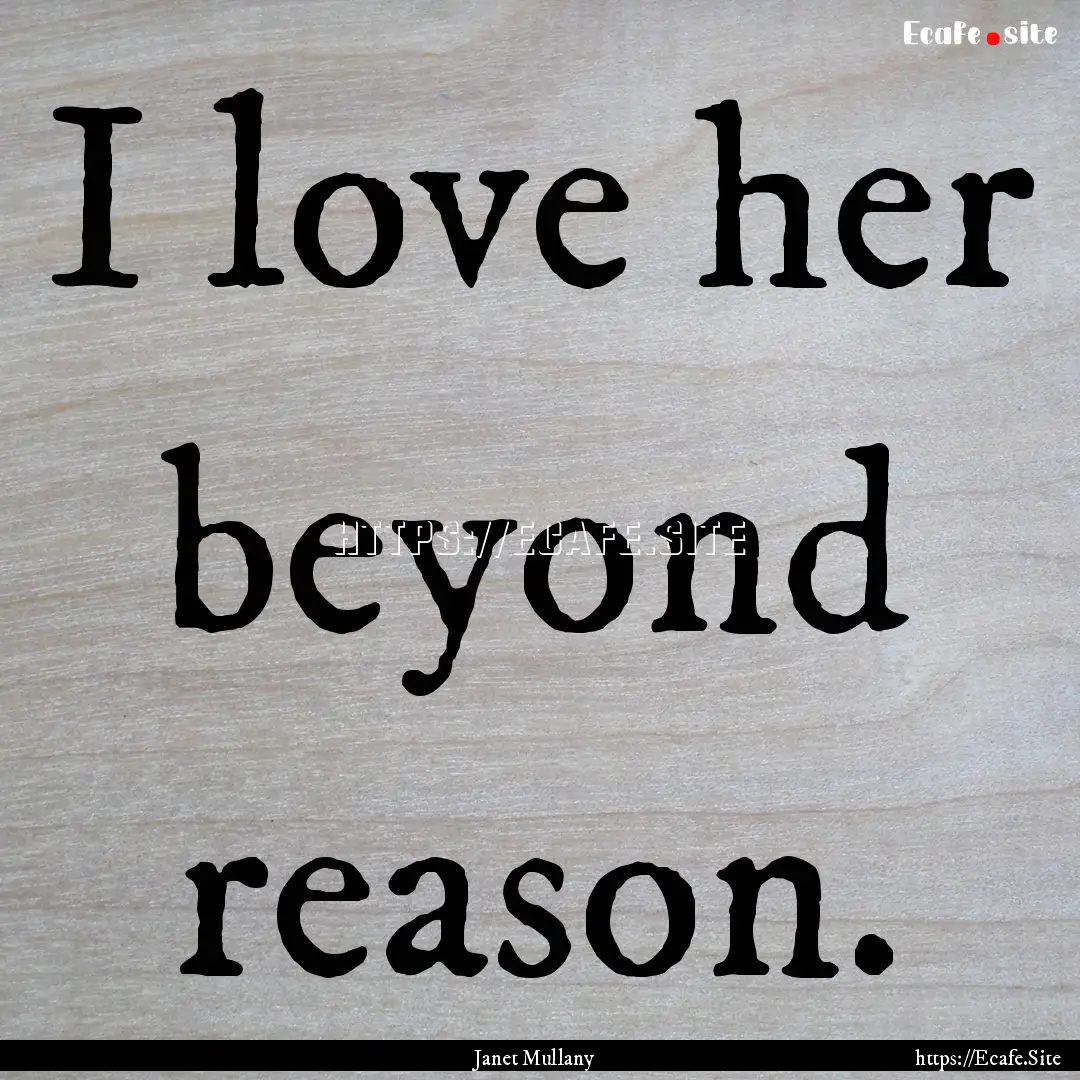 I love her beyond reason. : Quote by Janet Mullany