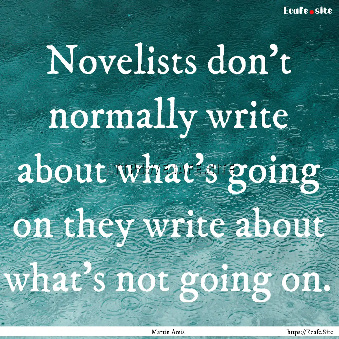 Novelists don't normally write about what's.... : Quote by Martin Amis