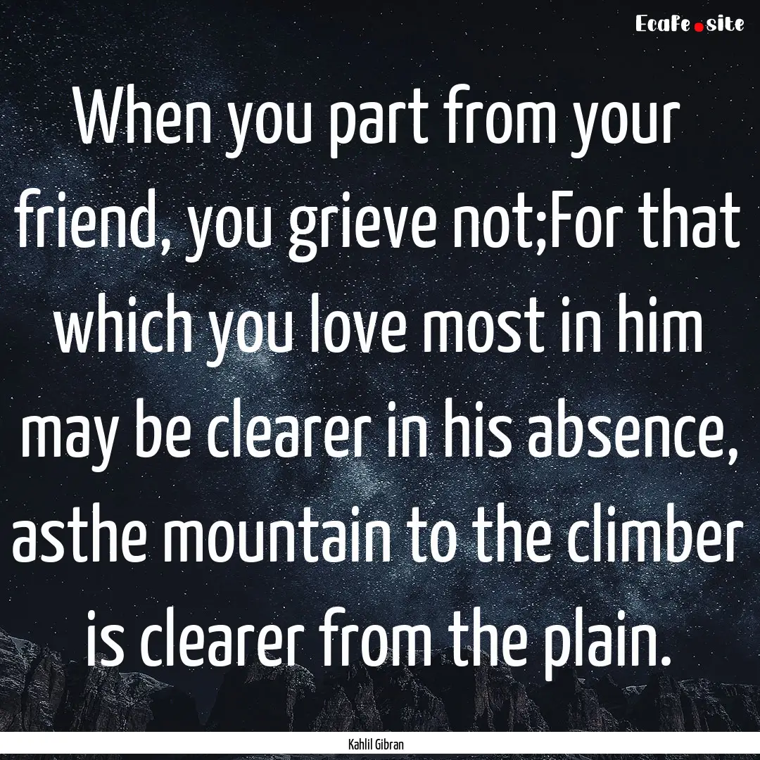 When you part from your friend, you grieve.... : Quote by Kahlil Gibran