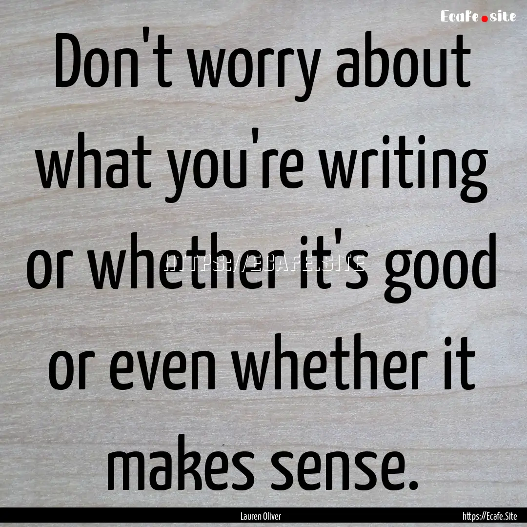 Don't worry about what you're writing or.... : Quote by Lauren Oliver