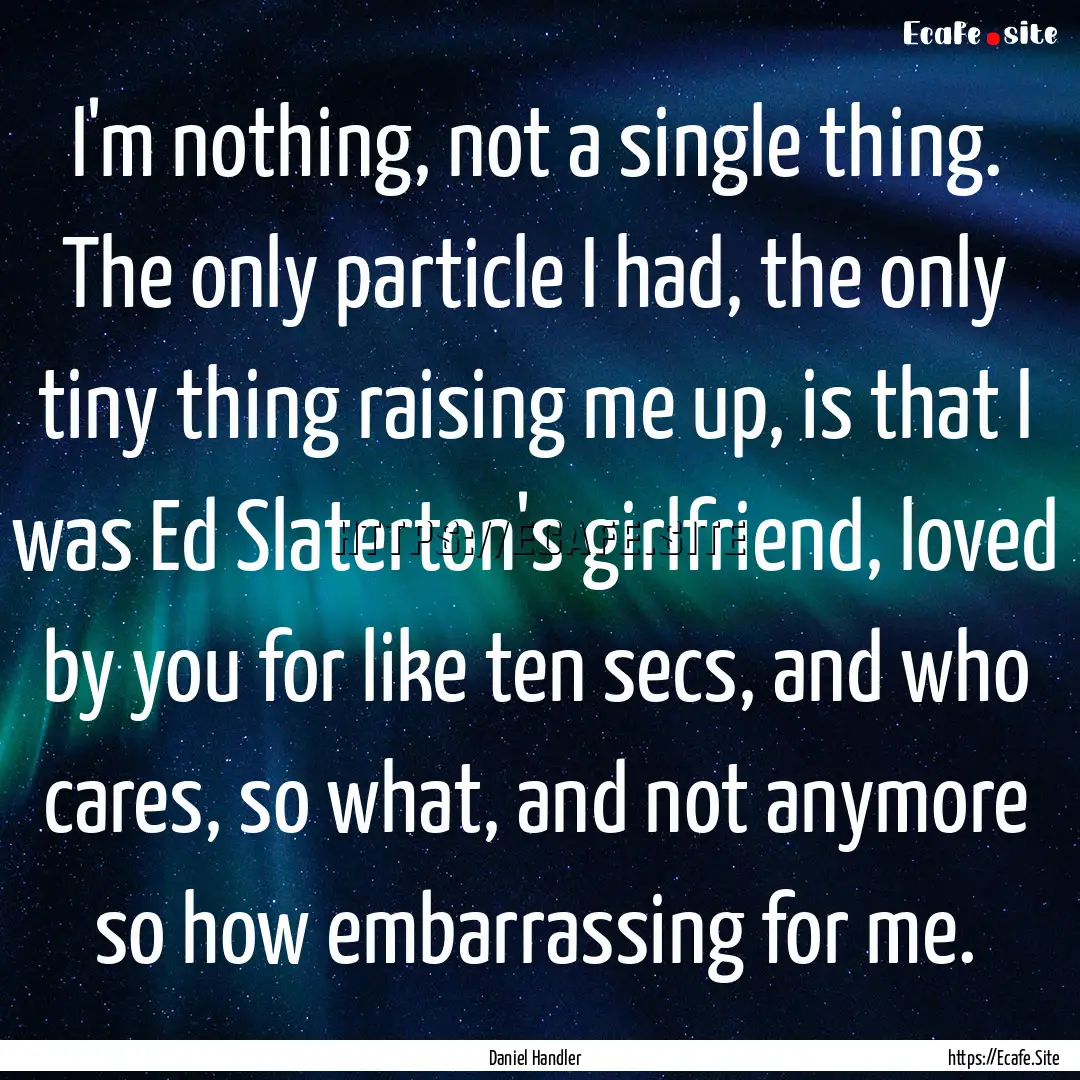 I'm nothing, not a single thing. The only.... : Quote by Daniel Handler