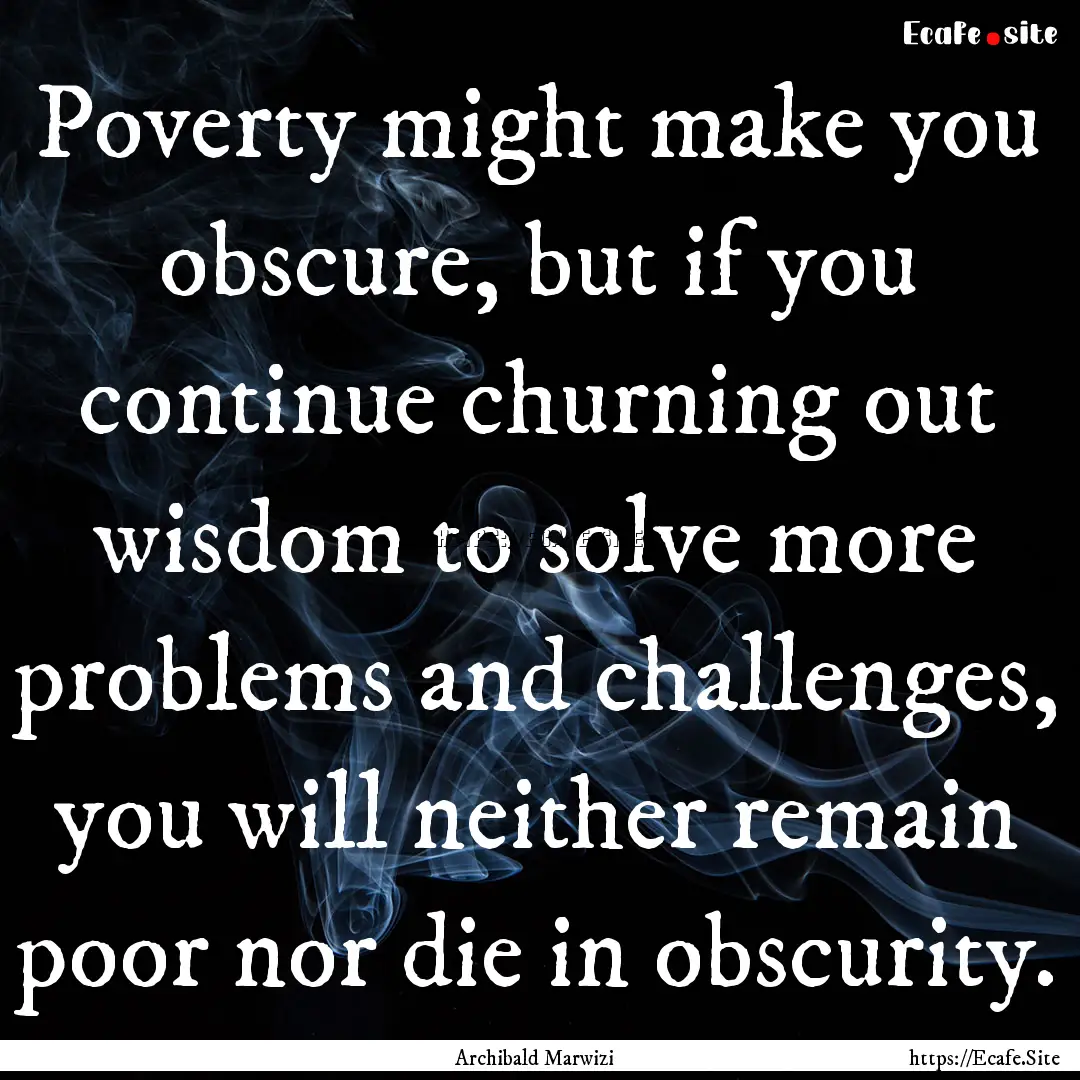 Poverty might make you obscure, but if you.... : Quote by Archibald Marwizi