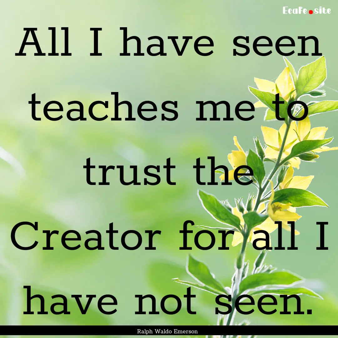 All I have seen teaches me to trust the Creator.... : Quote by Ralph Waldo Emerson