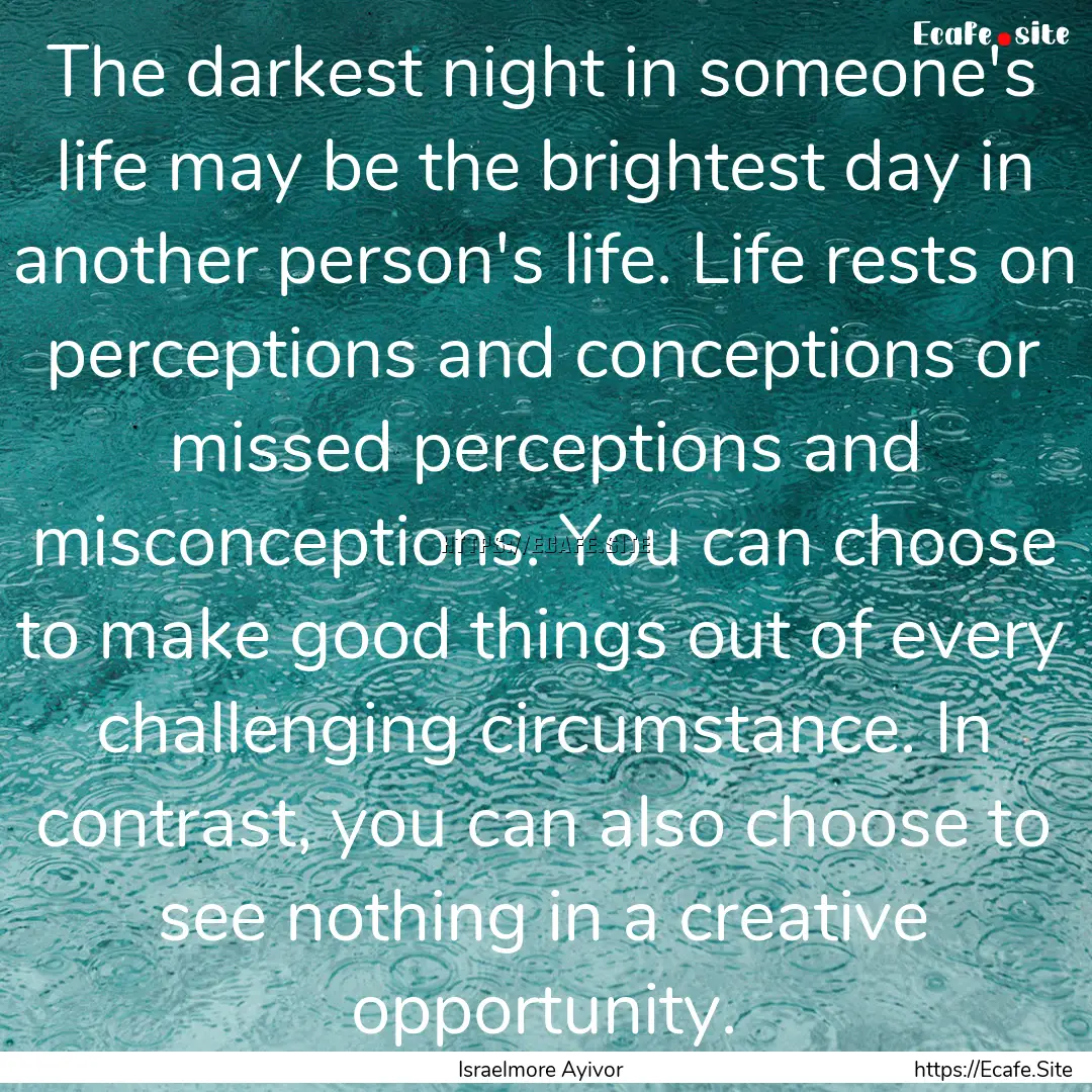 The darkest night in someone's life may be.... : Quote by Israelmore Ayivor