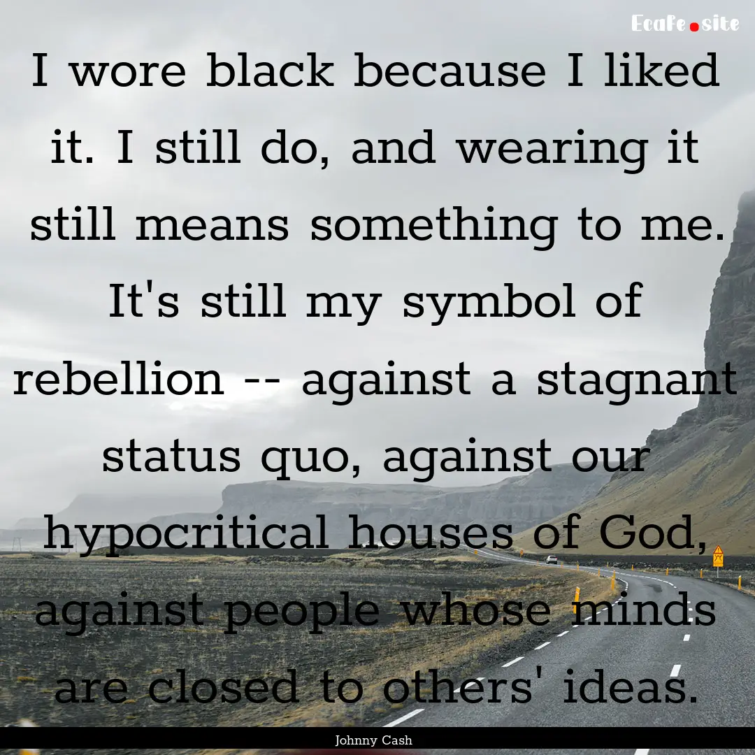 I wore black because I liked it. I still.... : Quote by Johnny Cash