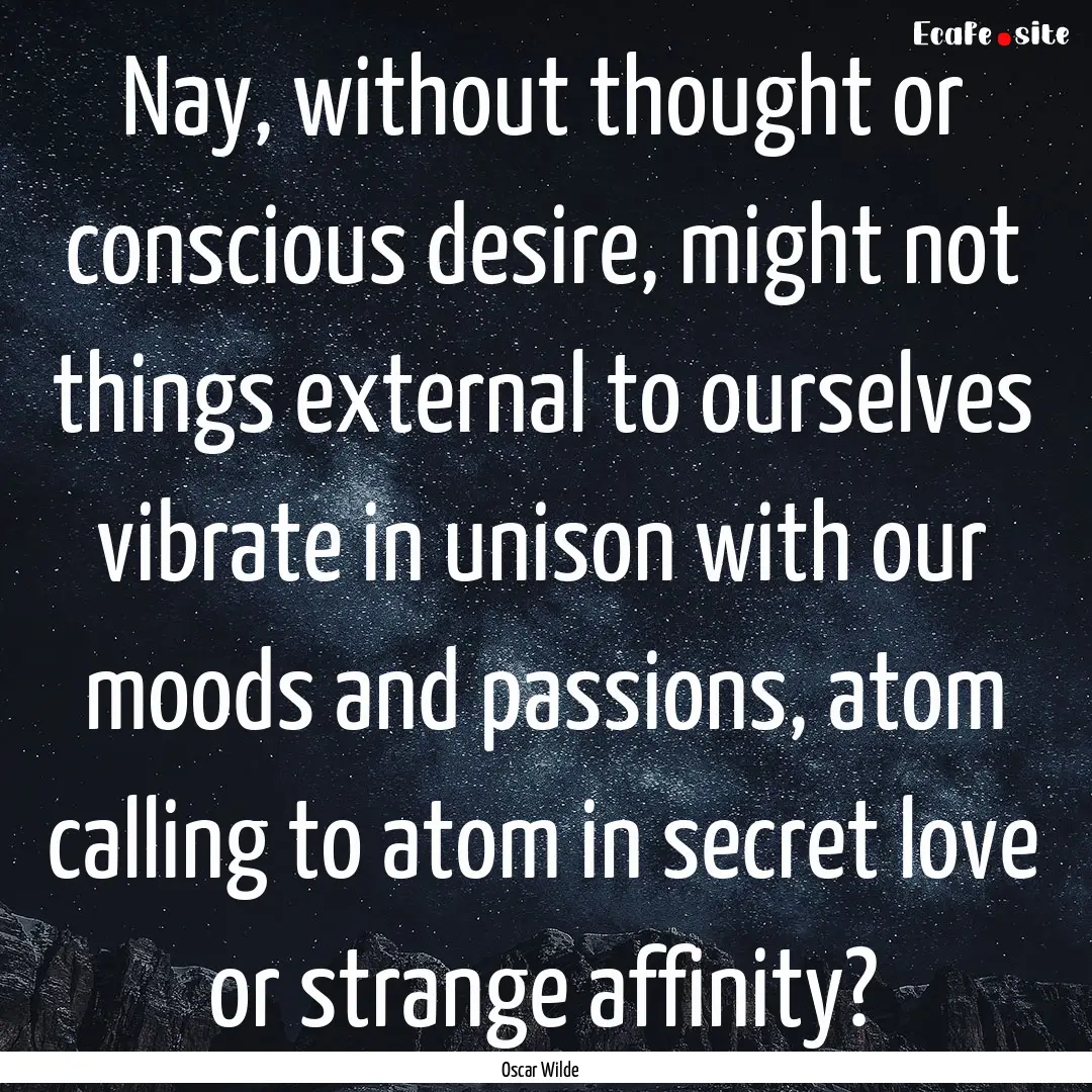 Nay, without thought or conscious desire,.... : Quote by Oscar Wilde