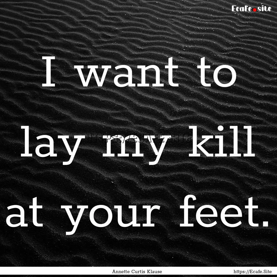 I want to lay my kill at your feet. : Quote by Annette Curtis Klause