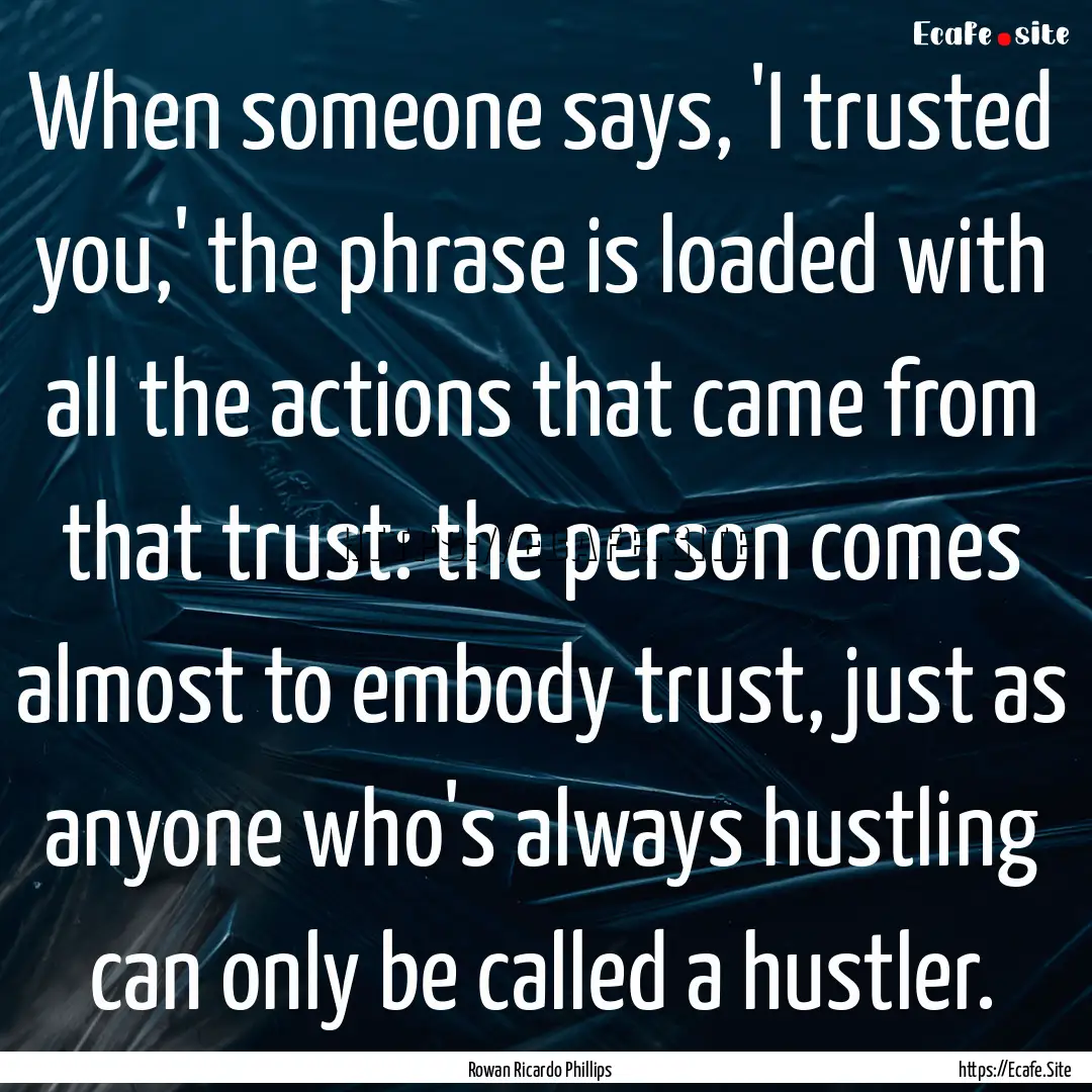 When someone says, 'I trusted you,' the phrase.... : Quote by Rowan Ricardo Phillips