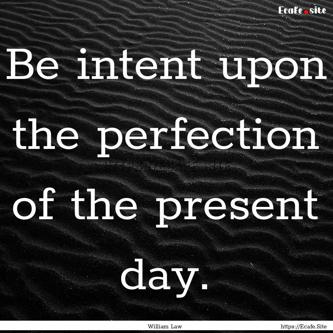 Be intent upon the perfection of the present.... : Quote by William Law