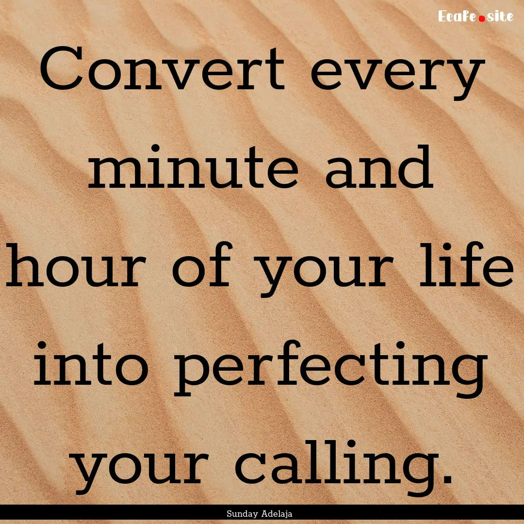 Convert every minute and hour of your life.... : Quote by Sunday Adelaja