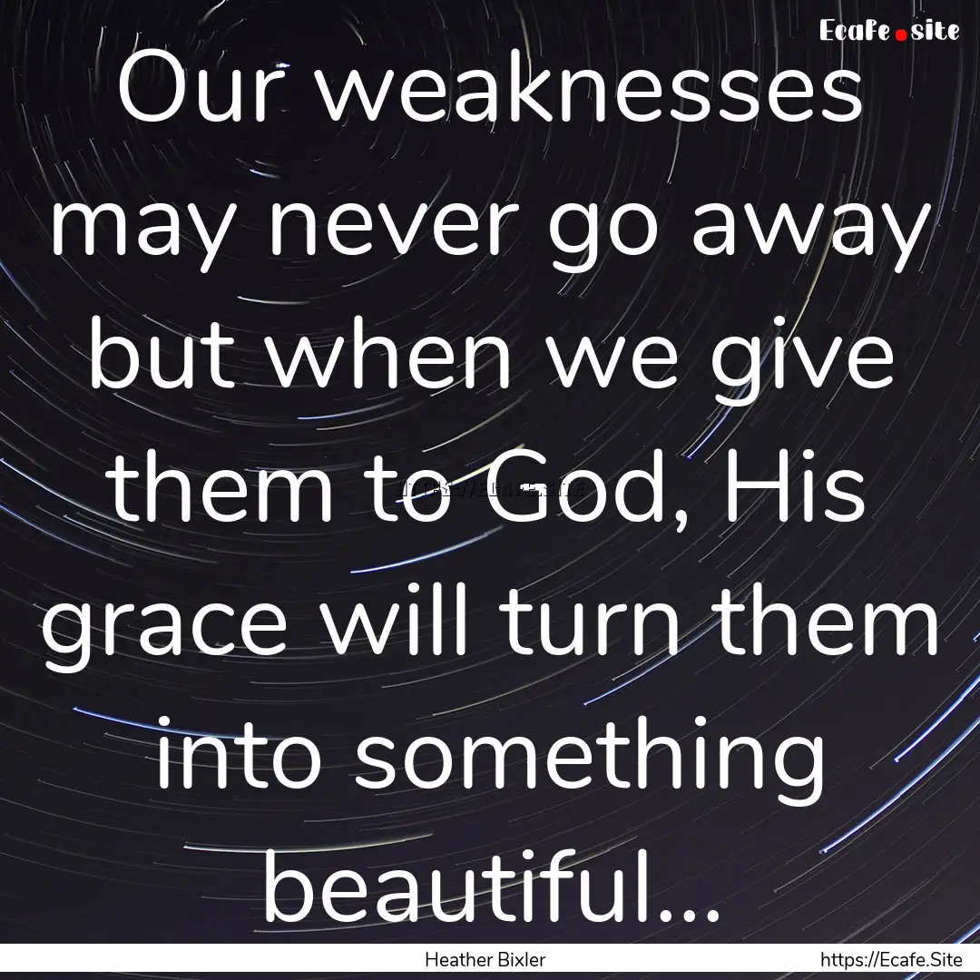 Our weaknesses may never go away but when.... : Quote by Heather Bixler