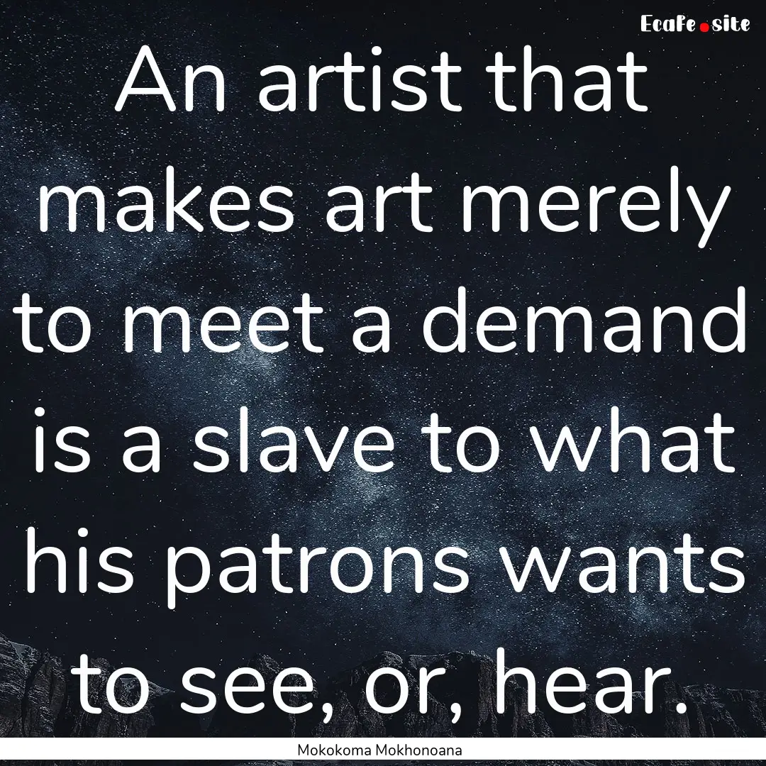 An artist that makes art merely to meet a.... : Quote by Mokokoma Mokhonoana