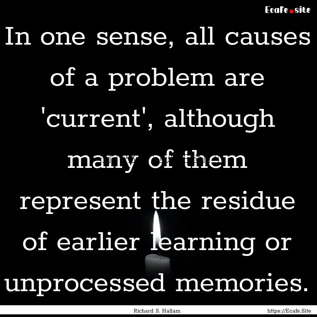 In one sense, all causes of a problem are.... : Quote by Richard S. Hallam