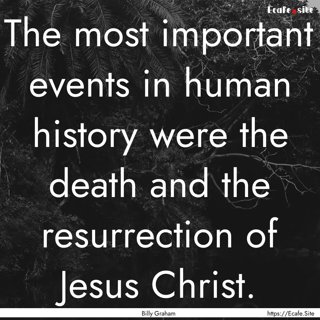 The most important events in human history.... : Quote by Billy Graham