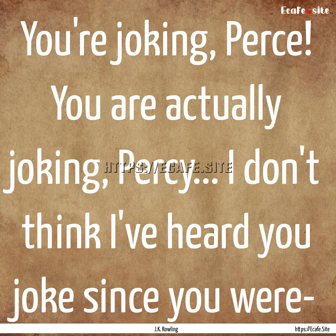 You're joking, Perce! You are actually joking,.... : Quote by J.K. Rowling