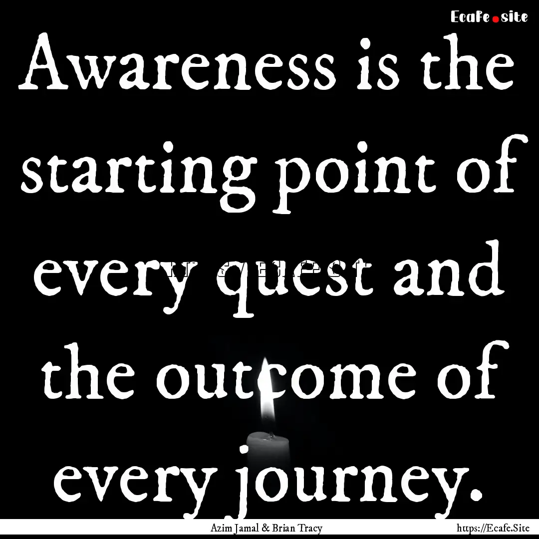 Awareness is the starting point of every.... : Quote by Azim Jamal & Brian Tracy