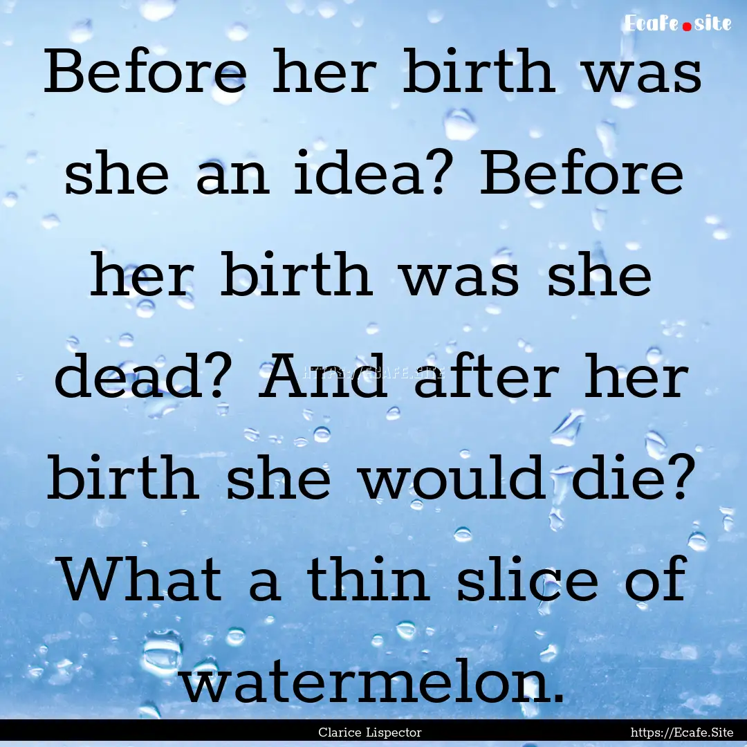 Before her birth was she an idea? Before.... : Quote by Clarice Lispector