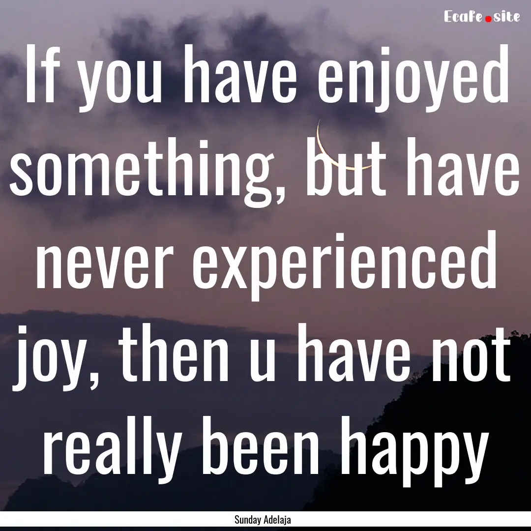 If you have enjoyed something, but have never.... : Quote by Sunday Adelaja