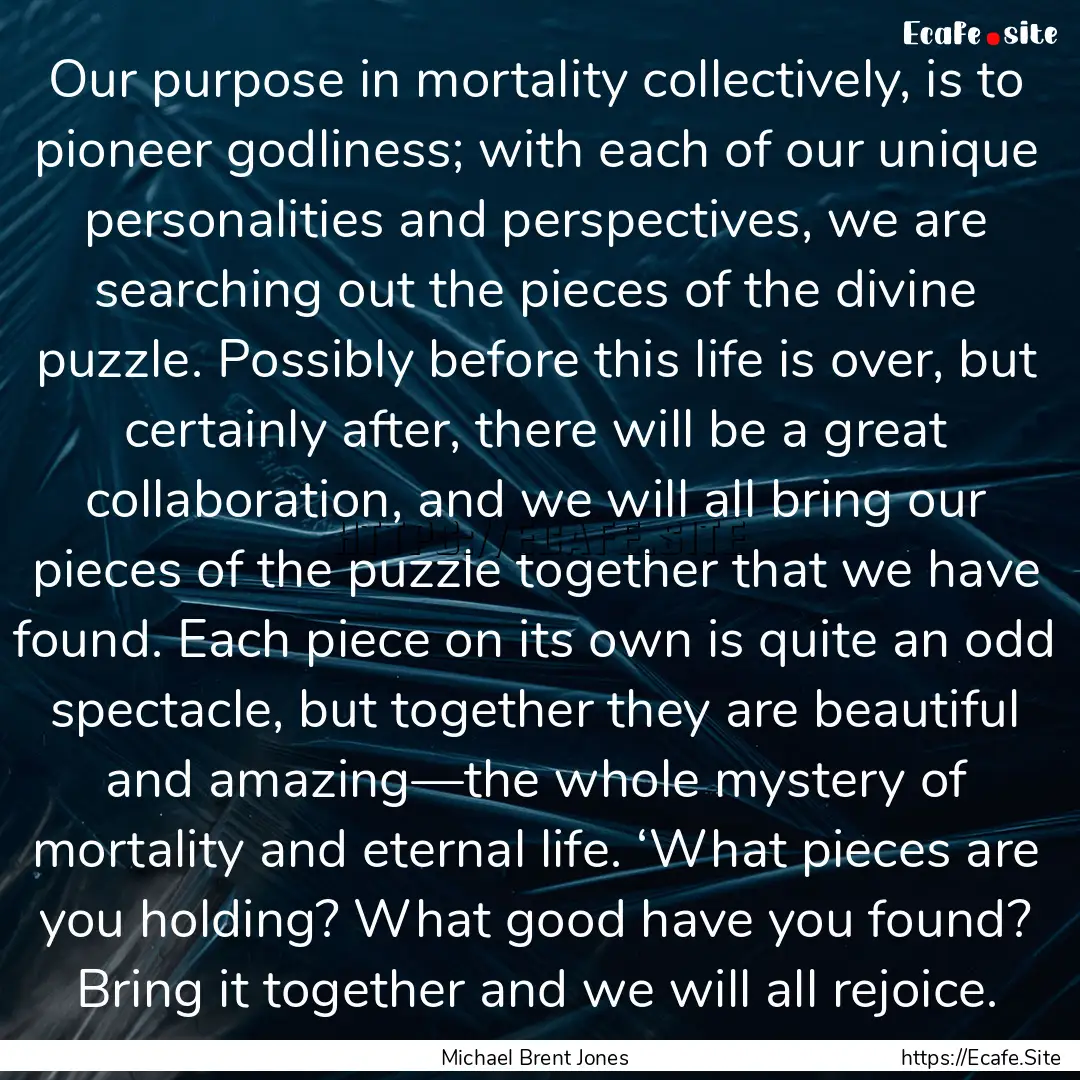 Our purpose in mortality collectively, is.... : Quote by Michael Brent Jones