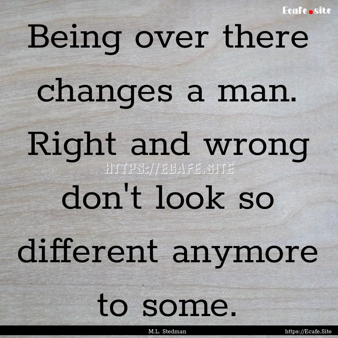 Being over there changes a man. Right and.... : Quote by M.L. Stedman