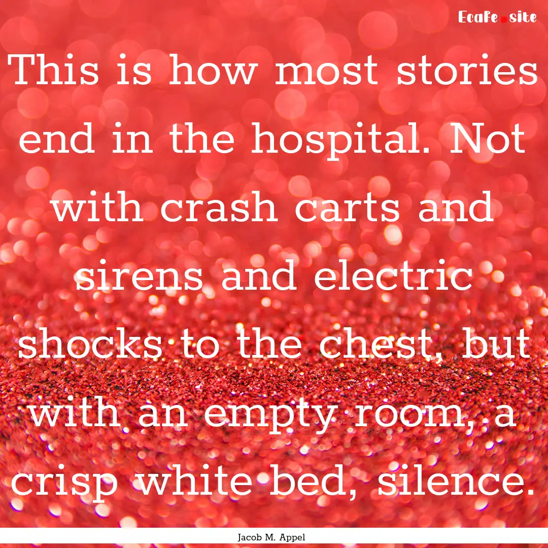 This is how most stories end in the hospital..... : Quote by Jacob M. Appel