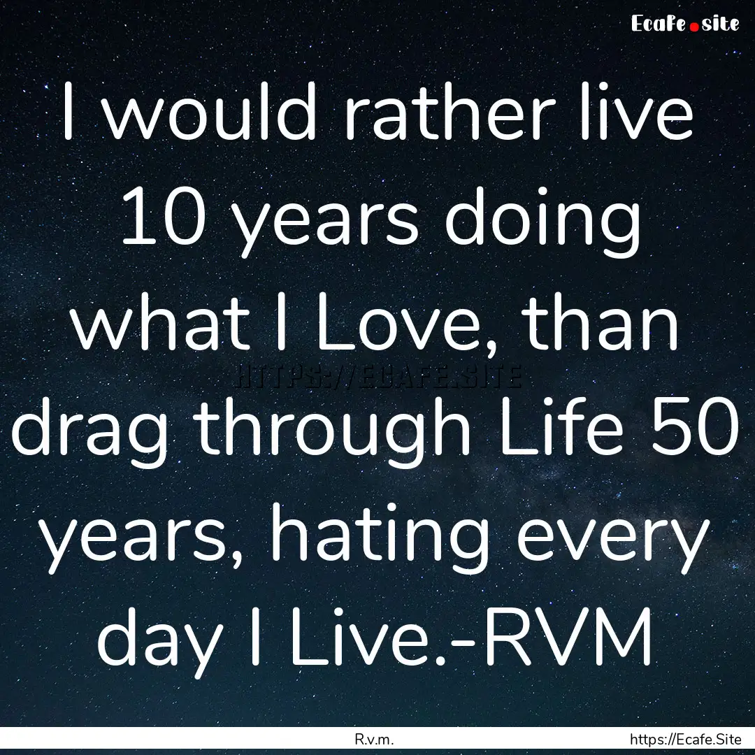 I would rather live 10 years doing what I.... : Quote by R.v.m.