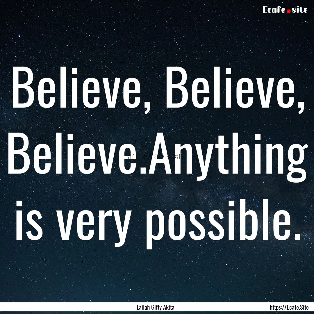 Believe, Believe, Believe.Anything is very.... : Quote by Lailah Gifty Akita