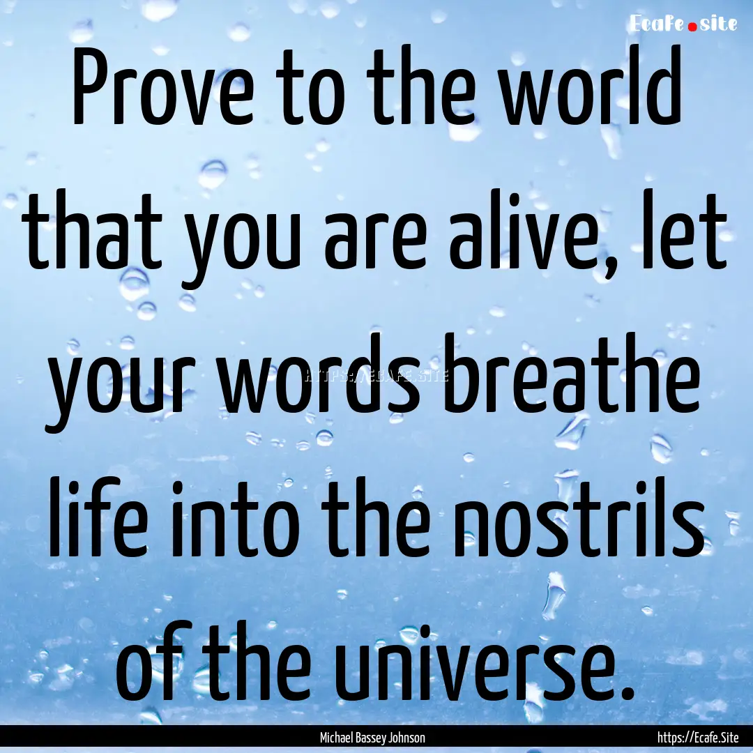 Prove to the world that you are alive, let.... : Quote by Michael Bassey Johnson