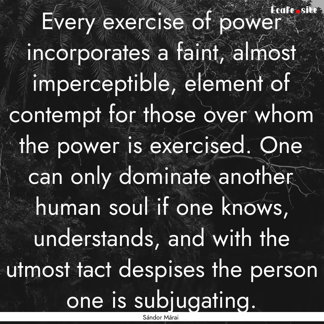 Every exercise of power incorporates a faint,.... : Quote by Sándor Márai