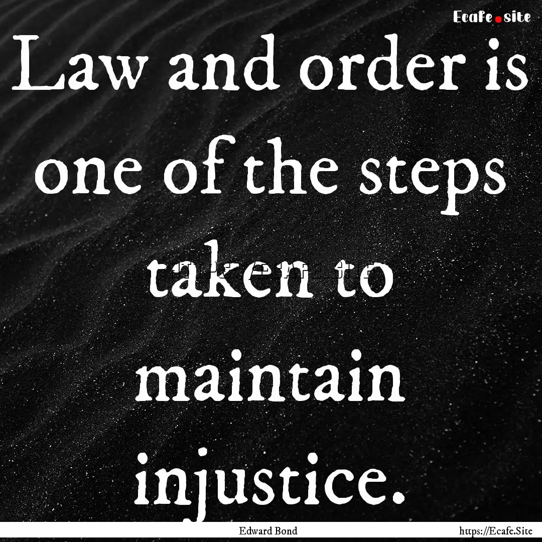 Law and order is one of the steps taken to.... : Quote by Edward Bond