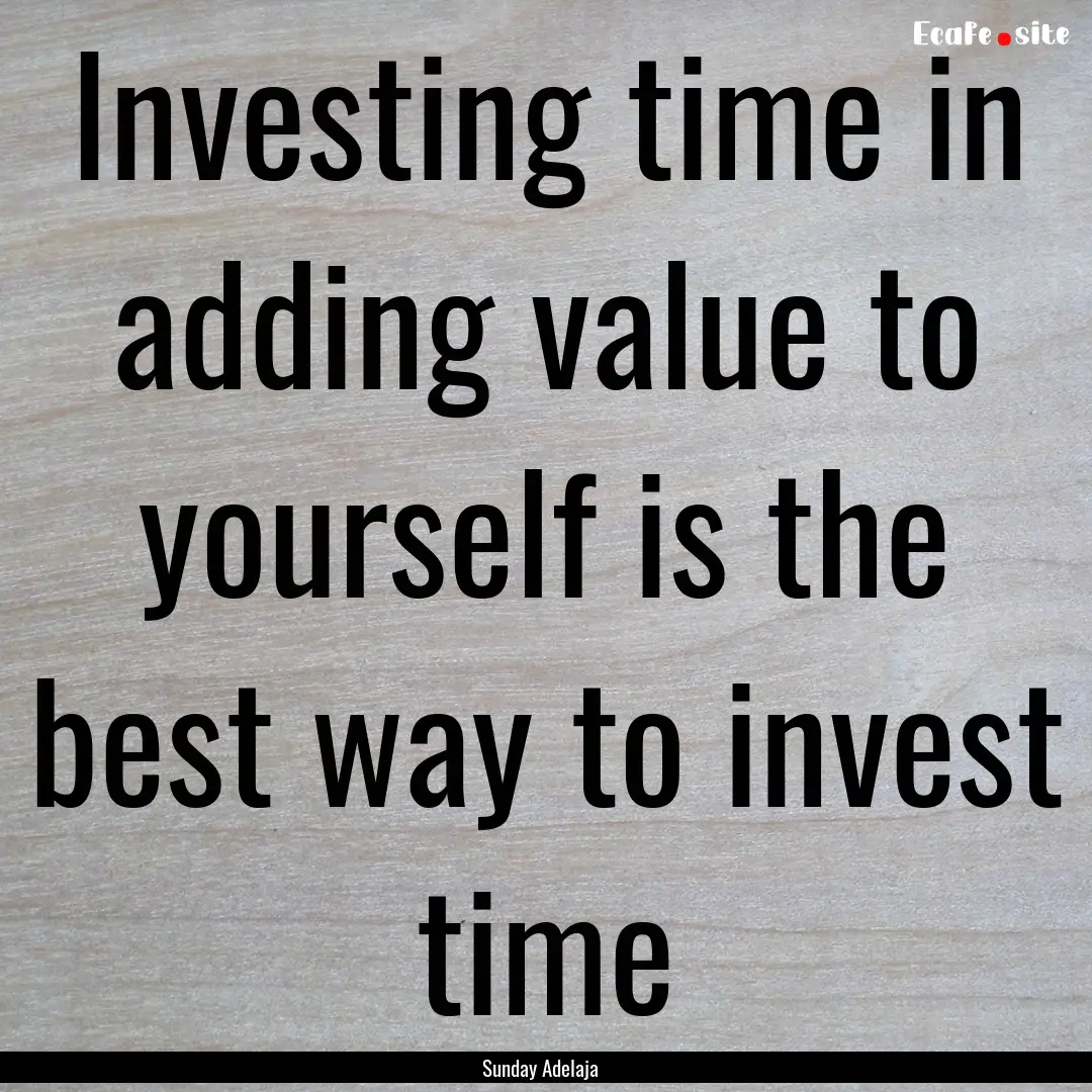 Investing time in adding value to yourself.... : Quote by Sunday Adelaja