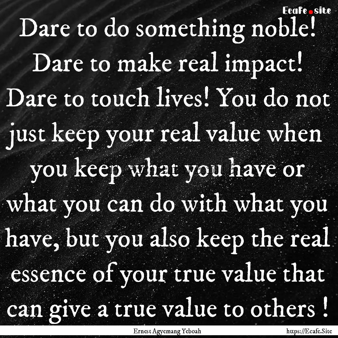 Dare to do something noble! Dare to make.... : Quote by Ernest Agyemang Yeboah