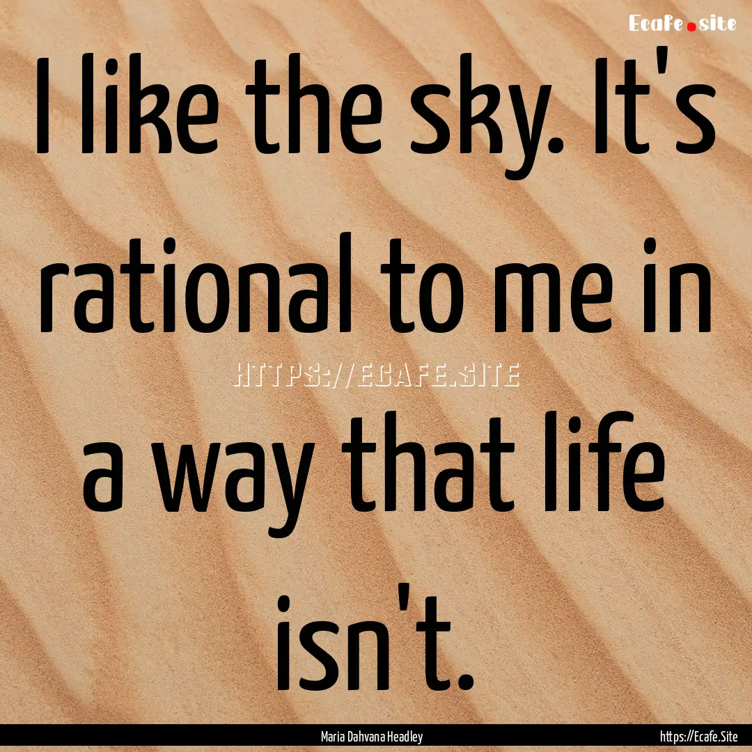 I like the sky. It's rational to me in a.... : Quote by Maria Dahvana Headley