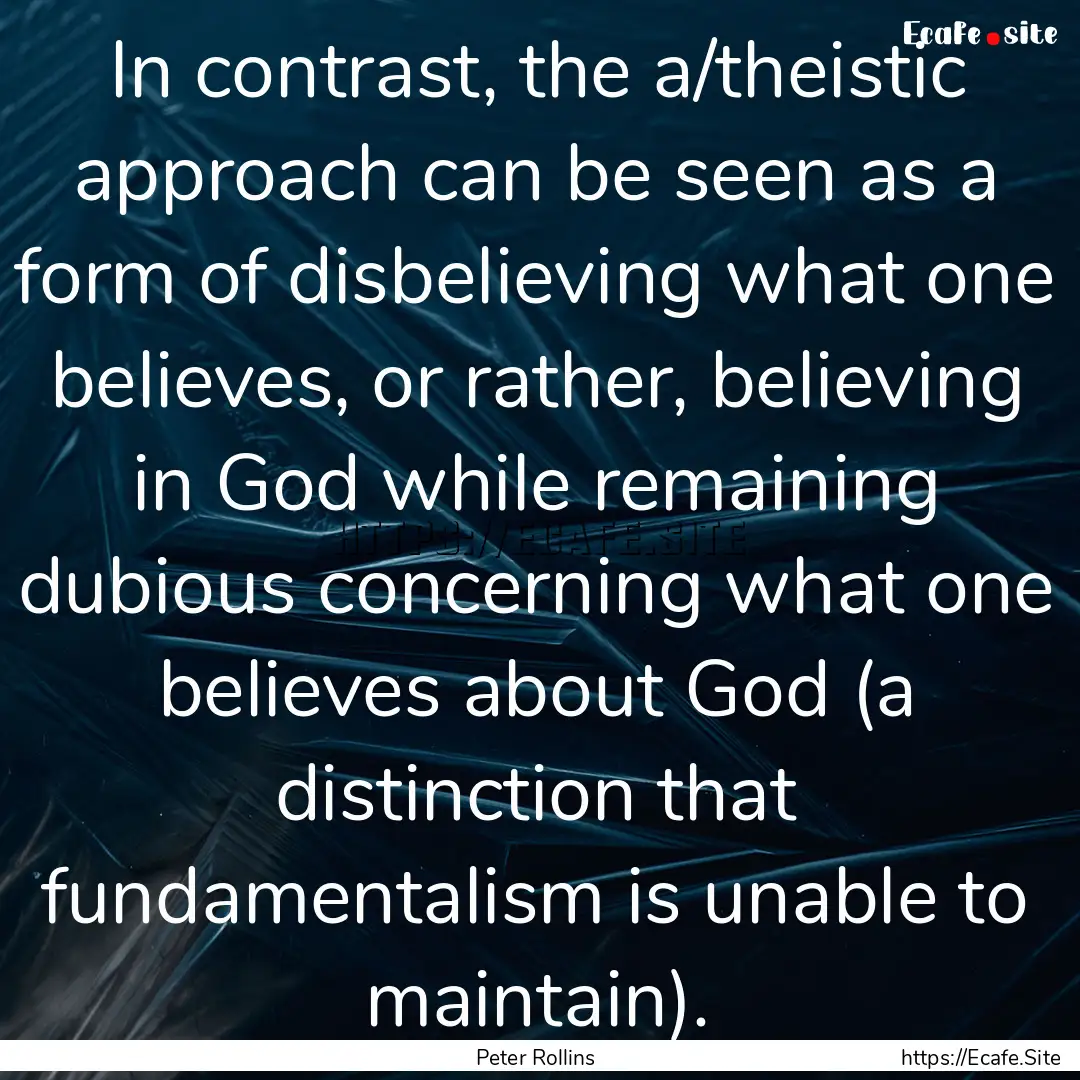 In contrast, the a/theistic approach can.... : Quote by Peter Rollins