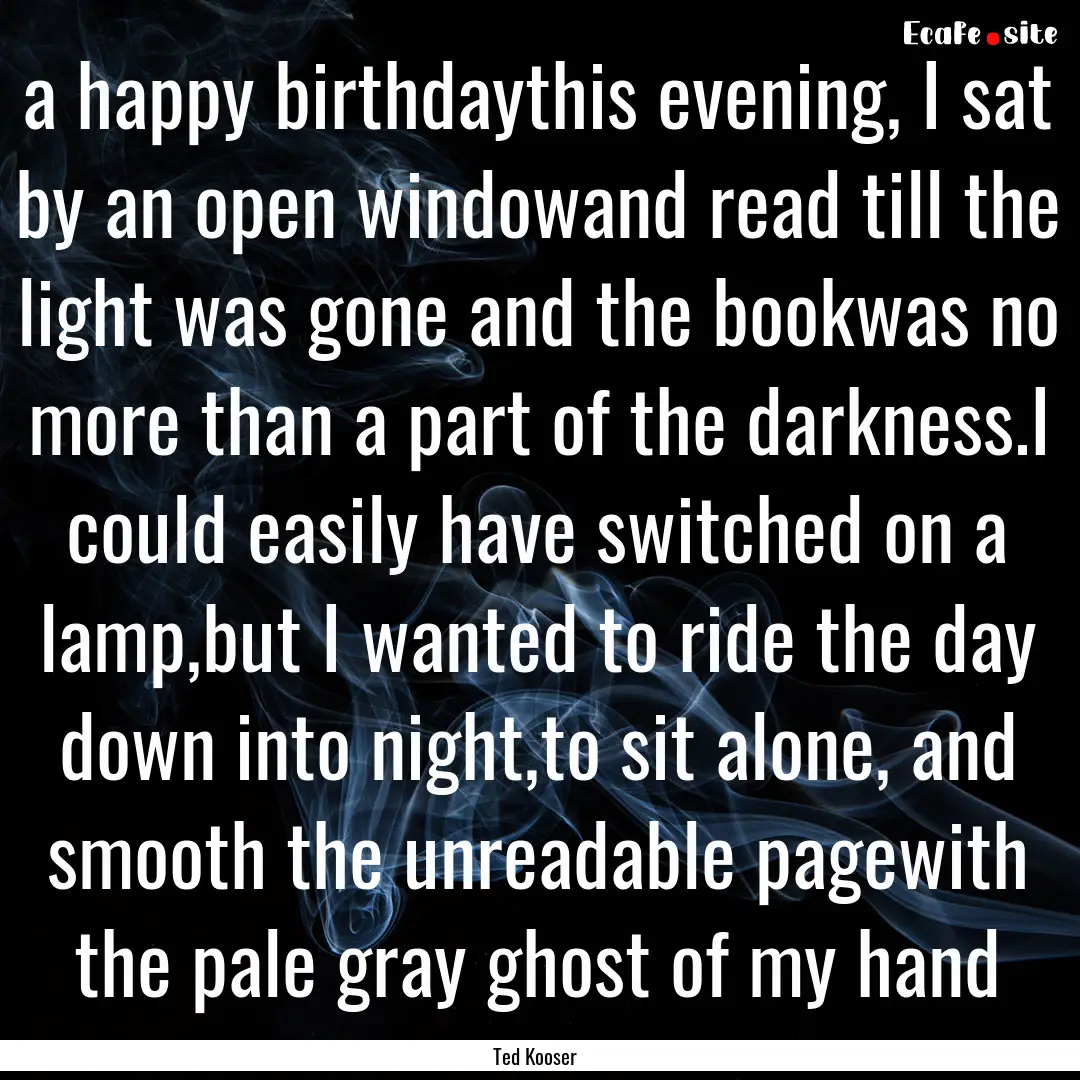 a happy birthdaythis evening, I sat by an.... : Quote by Ted Kooser