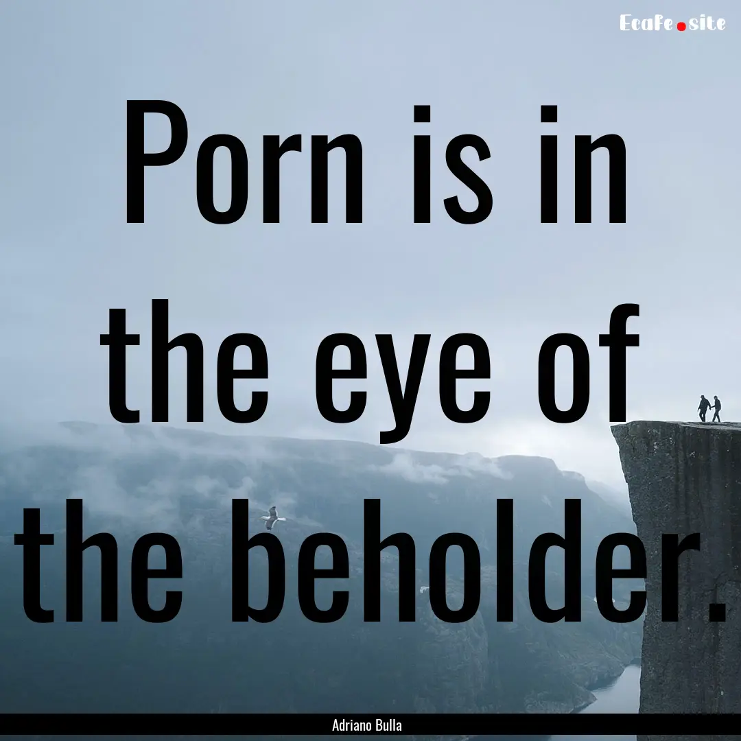 Porn is in the eye of the beholder. : Quote by Adriano Bulla