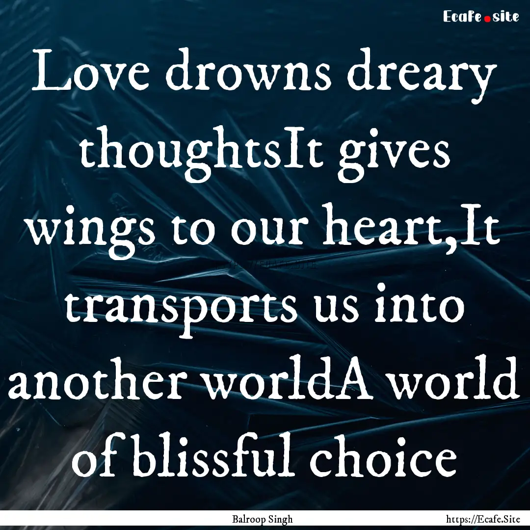 Love drowns dreary thoughtsIt gives wings.... : Quote by Balroop Singh