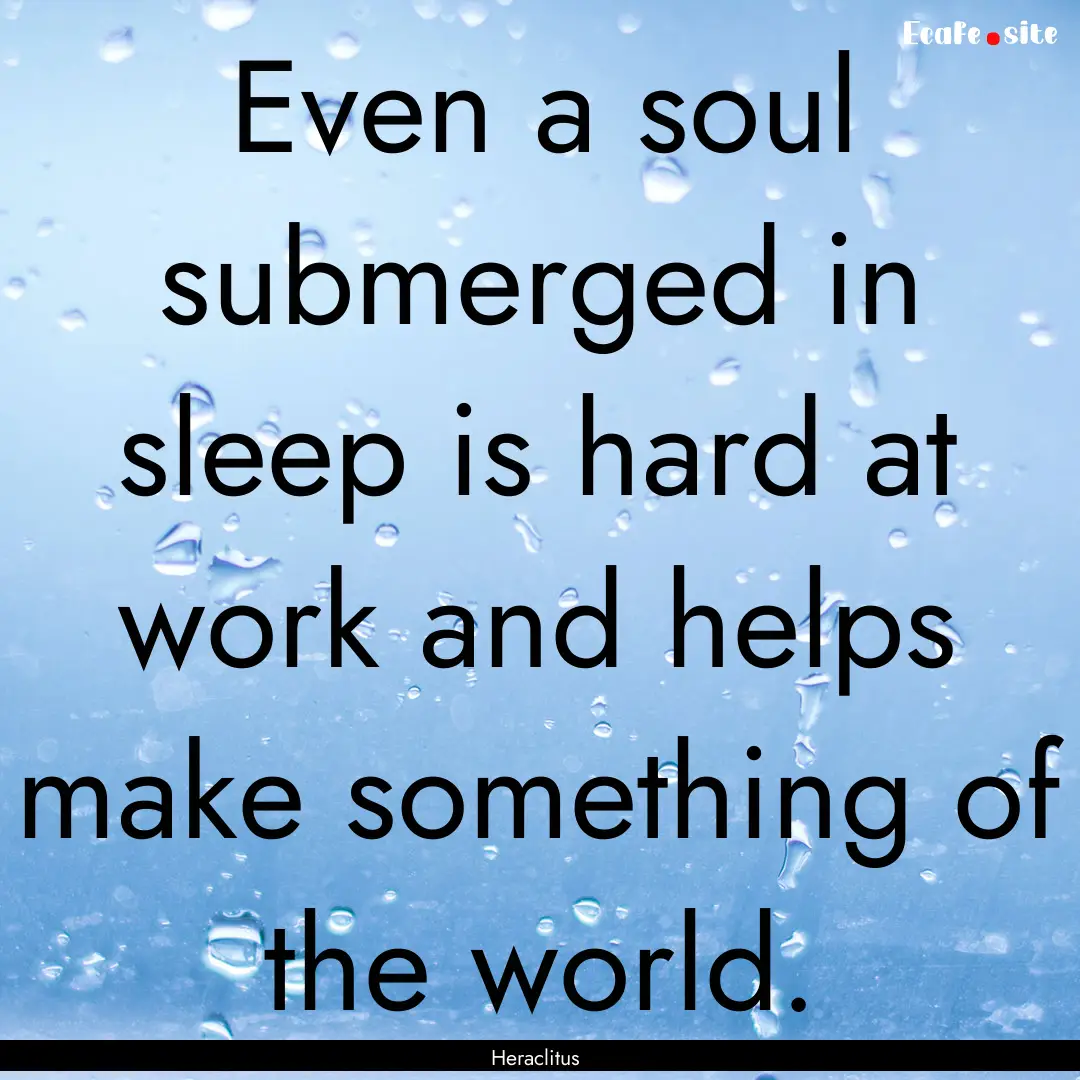 Even a soul submerged in sleep is hard at.... : Quote by Heraclitus