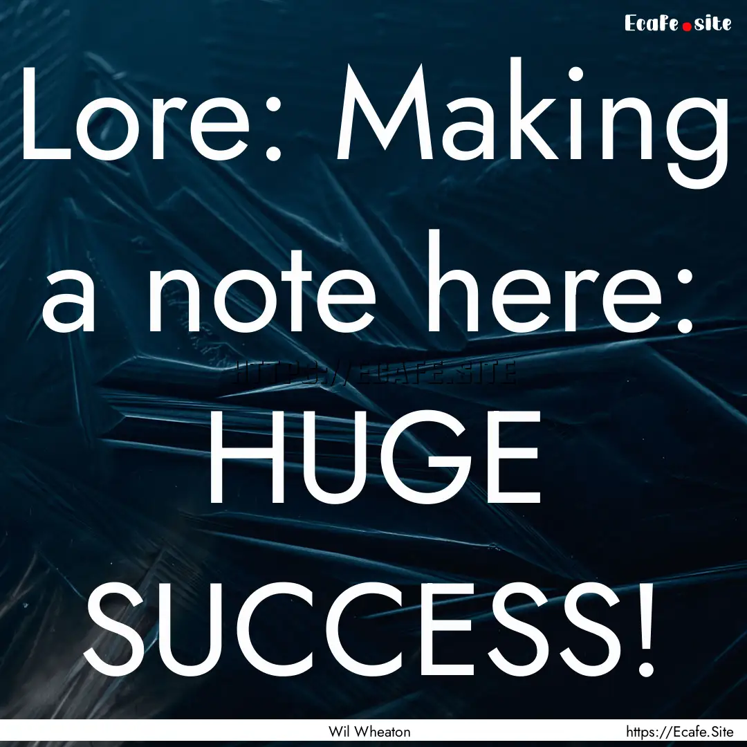 Lore: Making a note here: HUGE SUCCESS! : Quote by Wil Wheaton