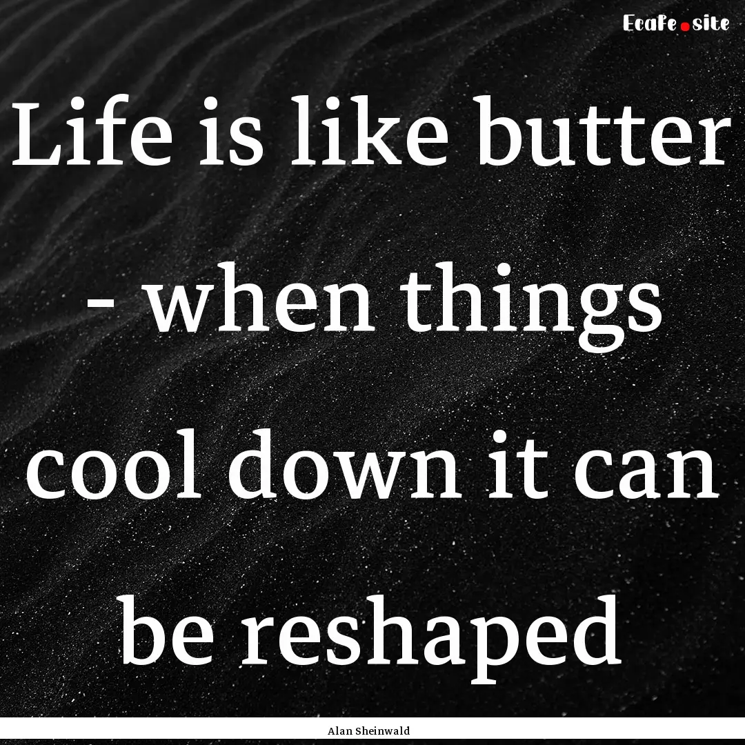 Life is like butter - when things cool down.... : Quote by Alan Sheinwald