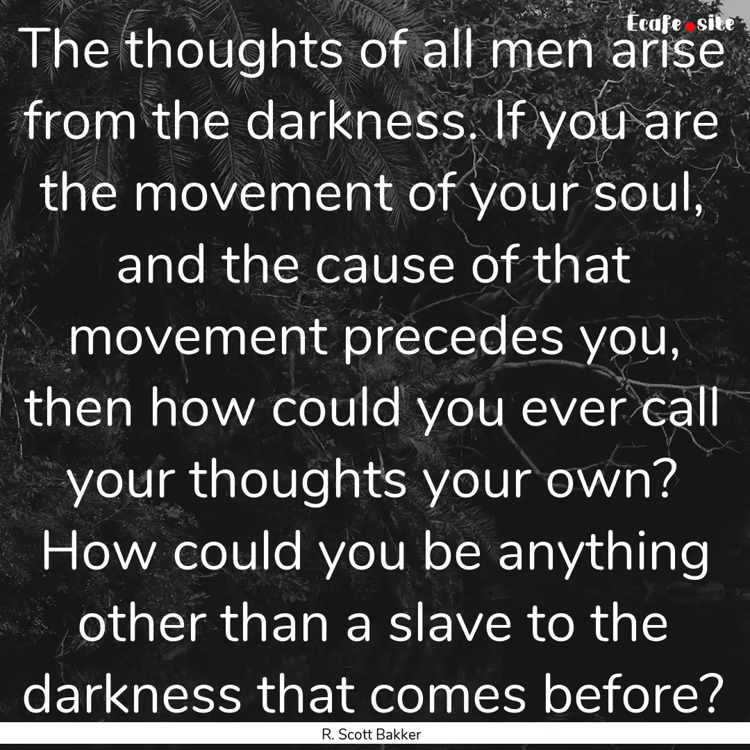 The thoughts of all men arise from the darkness..... : Quote by R. Scott Bakker