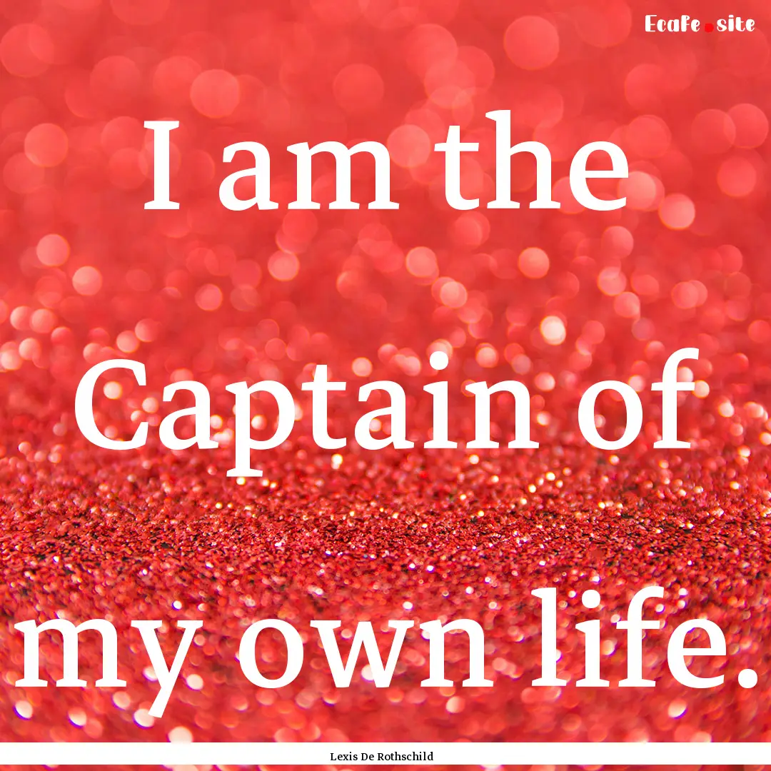 I am the Captain of my own life. : Quote by Lexis De Rothschild