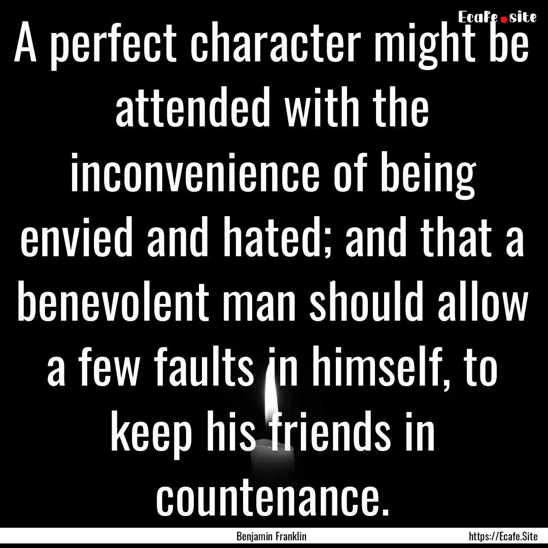 A perfect character might be attended with.... : Quote by Benjamin Franklin